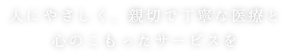 人にやさしく、親切で丁寧な医療と心のこもったサービスを