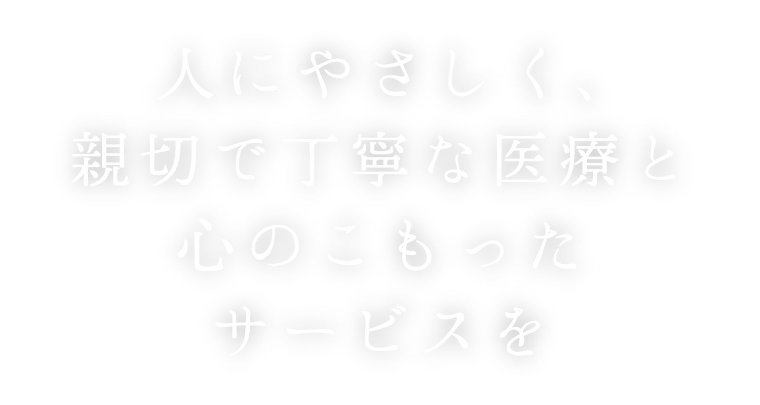 人にやさしく、親切で丁寧な医療と心のこもったサービスを